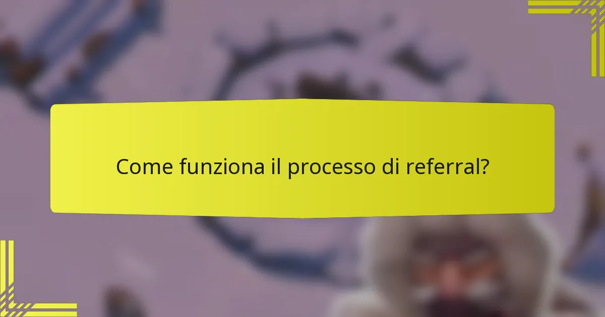 Come funziona il processo di referral?