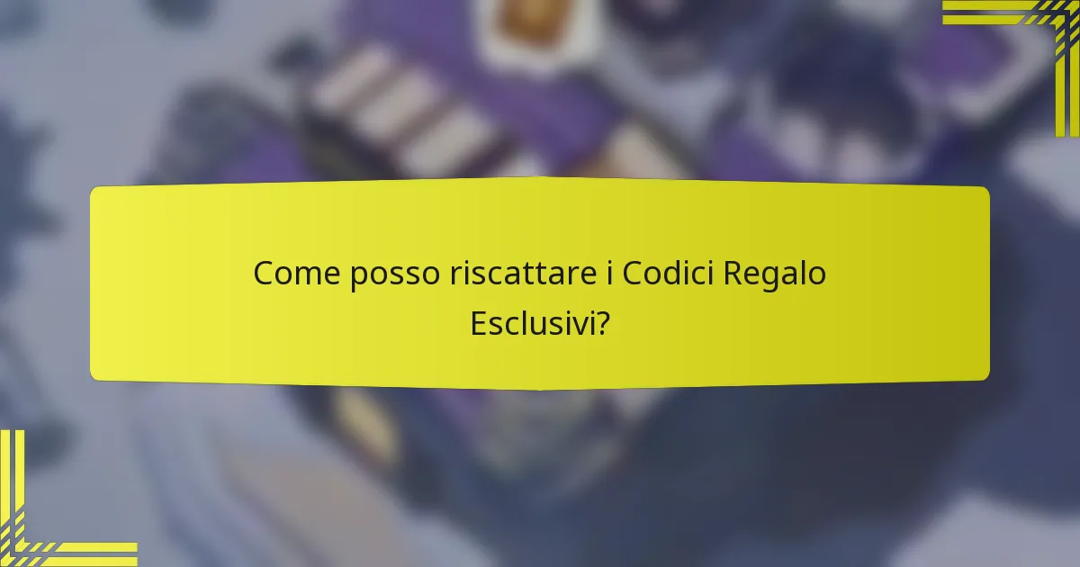 Come posso riscattare i Codici Regalo Esclusivi?