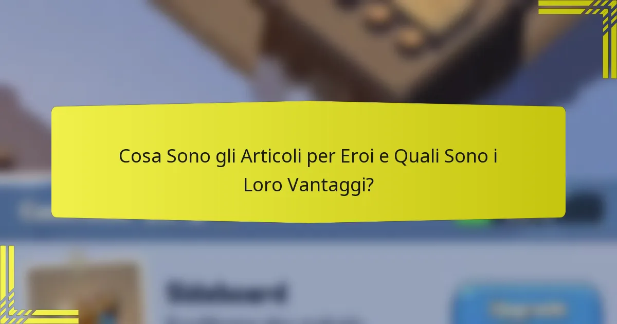 Cosa Sono gli Articoli per Eroi e Quali Sono i Loro Vantaggi?
