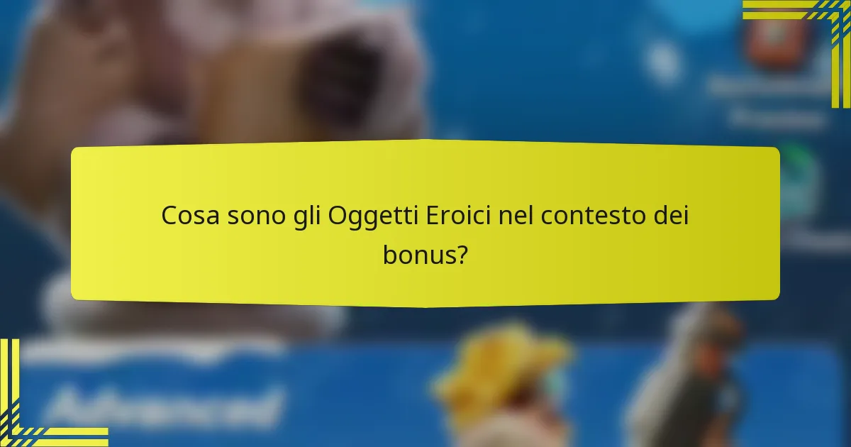 Cosa sono gli Oggetti Eroici nel contesto dei bonus?