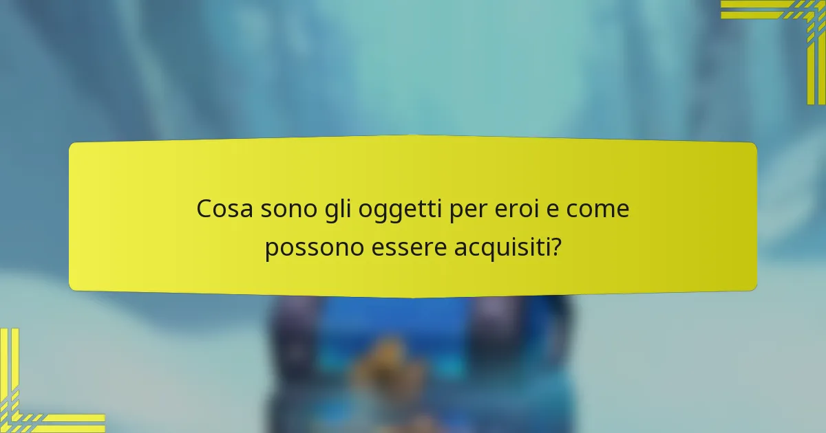 Cosa sono gli oggetti per eroi e come possono essere acquisiti?