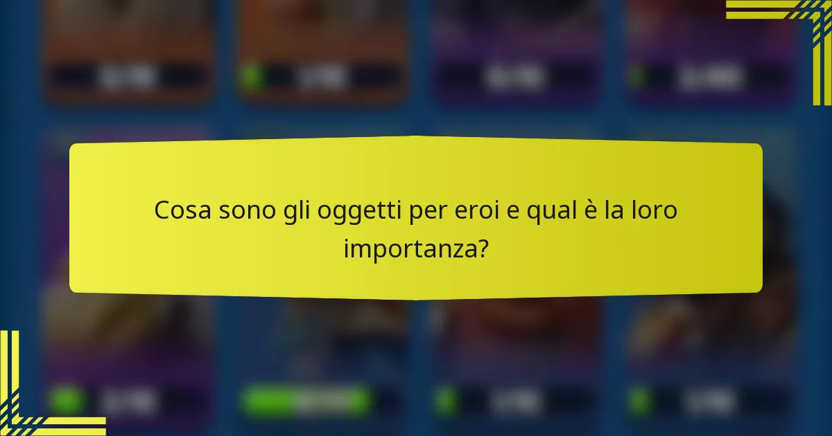 Cosa sono gli oggetti per eroi e qual è la loro importanza?