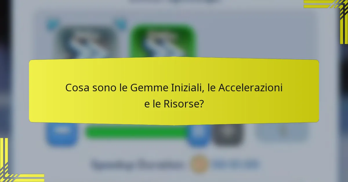 Cosa sono le Gemme Iniziali, le Accelerazioni e le Risorse?
