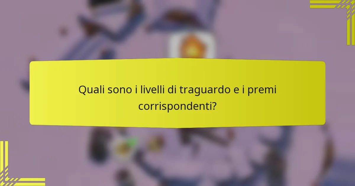 Quali sono i livelli di traguardo e i premi corrispondenti?