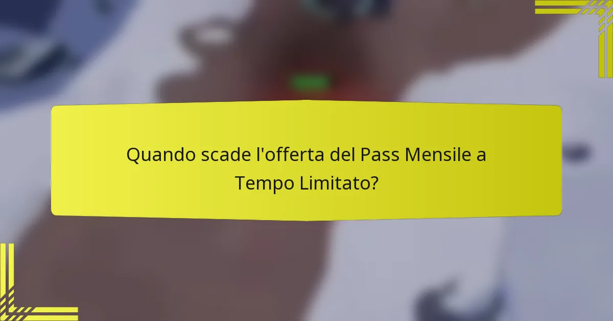 Quando scade l'offerta del Pass Mensile a Tempo Limitato?
